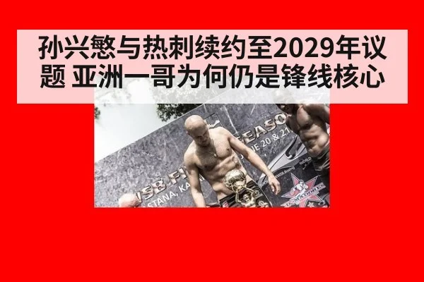孙兴慜与热刺续约至2029年议题 亚洲一哥为何仍是锋线核心