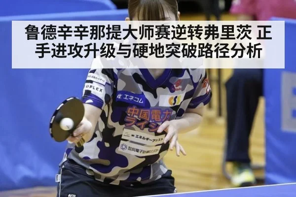 鲁德辛辛那提大师赛逆转弗里茨 正手进攻升级与硬地突破路径分析